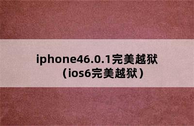 iphone46.0.1完美越狱（ios6完美越狱）