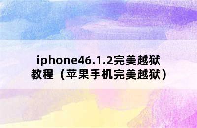 iphone46.1.2完美越狱教程（苹果手机完美越狱）