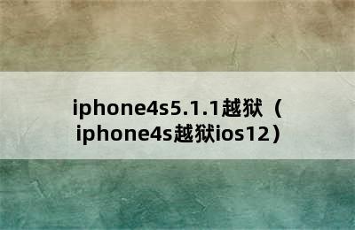 iphone4s5.1.1越狱（iphone4s越狱ios12）