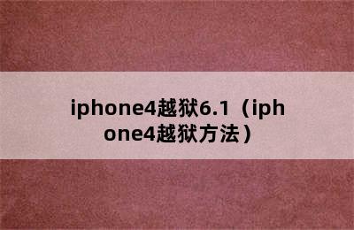 iphone4越狱6.1（iphone4越狱方法）