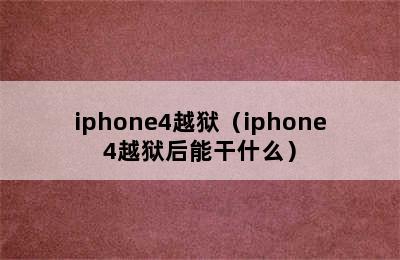 iphone4越狱（iphone4越狱后能干什么）