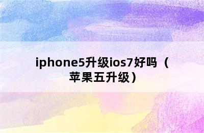 iphone5升级ios7好吗（苹果五升级）