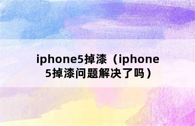 iphone5掉漆（iphone5掉漆问题解决了吗）