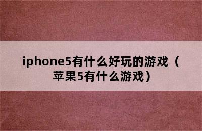 iphone5有什么好玩的游戏（苹果5有什么游戏）