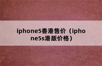 iphone5香港售价（iphone5s港版价格）