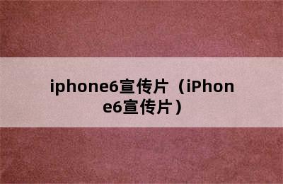 iphone6宣传片（iPhone6宣传片）