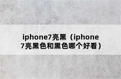 iphone7亮黑（iphone7亮黑色和黑色哪个好看）