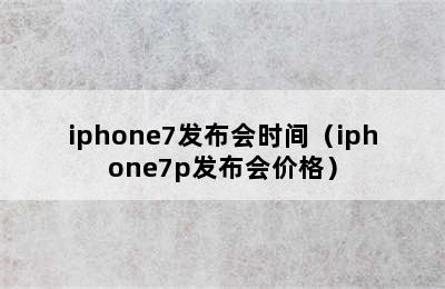 iphone7发布会时间（iphone7p发布会价格）