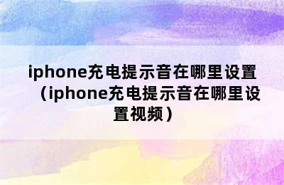 iphone充电提示音在哪里设置（iphone充电提示音在哪里设置视频）