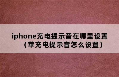 iphone充电提示音在哪里设置（苹充电提示音怎么设置）