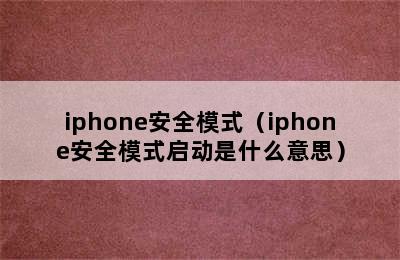 iphone安全模式（iphone安全模式启动是什么意思）