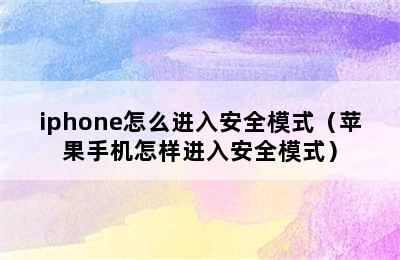 iphone怎么进入安全模式（苹果手机怎样进入安全模式）