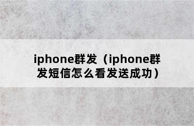 iphone群发（iphone群发短信怎么看发送成功）