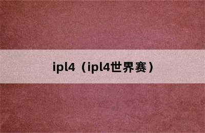 ipl4（ipl4世界赛）