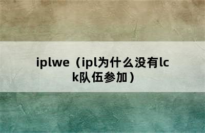 iplwe（ipl为什么没有lck队伍参加）