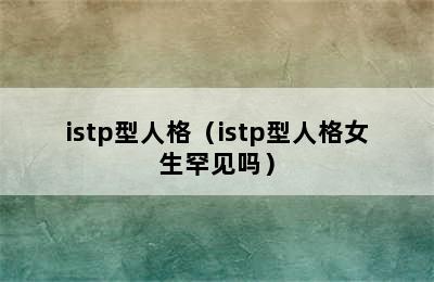 istp型人格（istp型人格女生罕见吗）