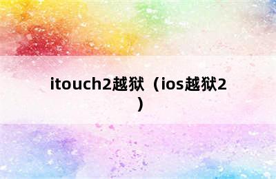 itouch2越狱（ios越狱2）