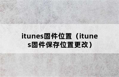 itunes固件位置（itunes固件保存位置更改）