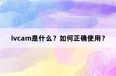 ivcam是什么？如何正确使用？