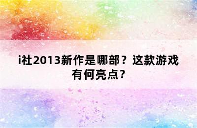 i社2013新作是哪部？这款游戏有何亮点？