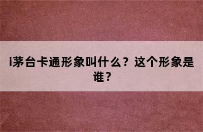 i茅台卡通形象叫什么？这个形象是谁？