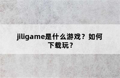 jiligame是什么游戏？如何下载玩？