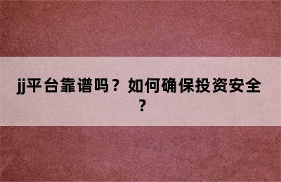 jj平台靠谱吗？如何确保投资安全？