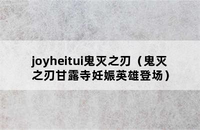 joyheitui鬼灭之刃（鬼灭之刃甘露寺妊娠英雄登场）