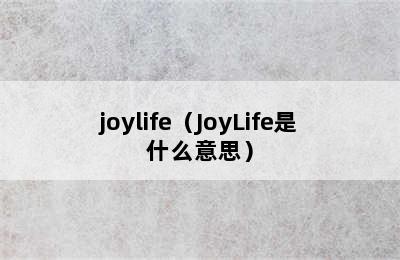 joylife（JoyLife是什么意思）