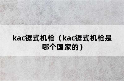 kac锯式机枪（kac锯式机枪是哪个国家的）