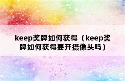 keep奖牌如何获得（keep奖牌如何获得要开摄像头吗）