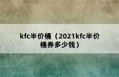 kfc半价桶（2021kfc半价桶券多少钱）