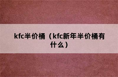 kfc半价桶（kfc新年半价桶有什么）