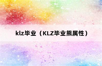 klz毕业（KLZ毕业熊属性）