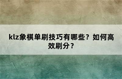 klz象棋单刷技巧有哪些？如何高效刷分？