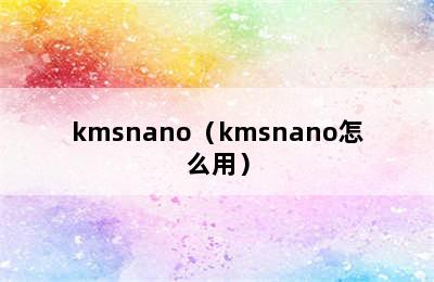 kmsnano（kmsnano怎么用）