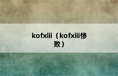 kofxiii（kofxiii惨败）