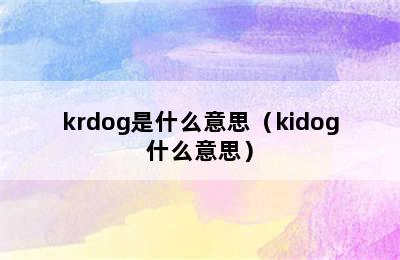 krdog是什么意思（kidog什么意思）