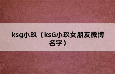 ksg小玖（ksG小玖女朋友微博名字）