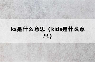 ks是什么意思（kids是什么意思）