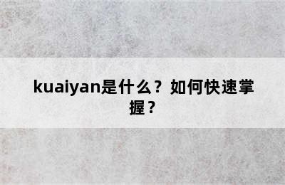 kuaiyan是什么？如何快速掌握？