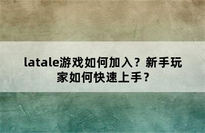 latale游戏如何加入？新手玩家如何快速上手？