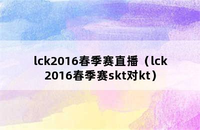 lck2016春季赛直播（lck2016春季赛skt对kt）