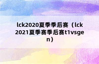 lck2020夏季季后赛（lck2021夏季赛季后赛t1vsgen）