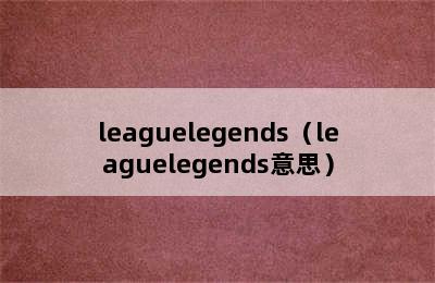 leaguelegends（leaguelegends意思）