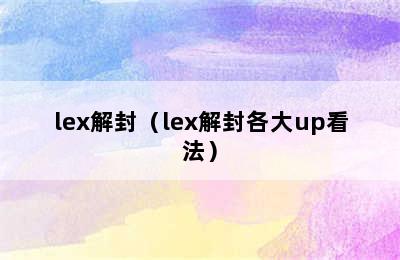 lex解封（lex解封各大up看法）