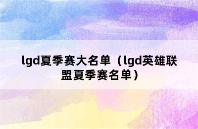 lgd夏季赛大名单（lgd英雄联盟夏季赛名单）