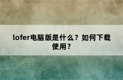 lofer电脑版是什么？如何下载使用？