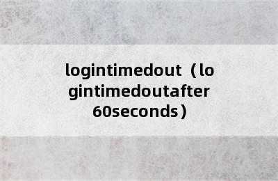 logintimedout（logintimedoutafter60seconds）