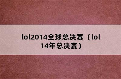 lol2014全球总决赛（lol14年总决赛）